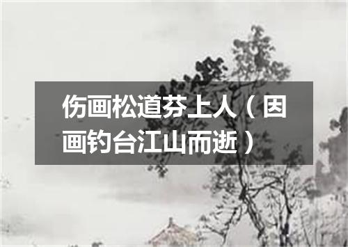 伤画松道芬上人（因画钓台江山而逝）