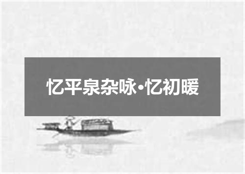 忆平泉杂咏·忆初暖