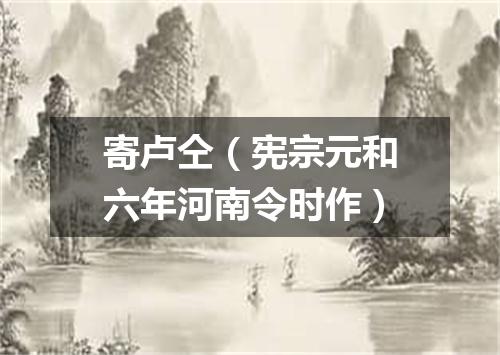 寄卢仝（宪宗元和六年河南令时作）