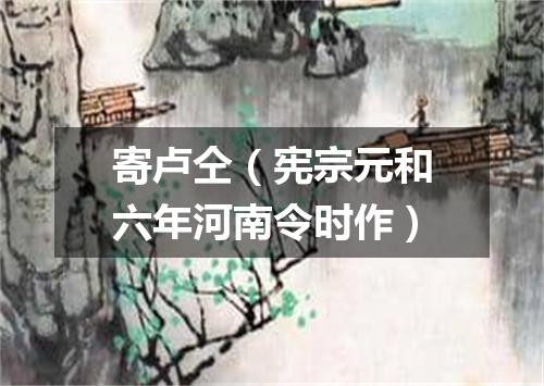 寄卢仝（宪宗元和六年河南令时作）