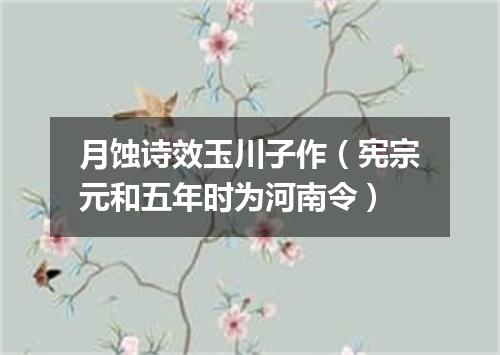 月蚀诗效玉川子作（宪宗元和五年时为河南令）