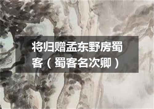 将归赠孟东野房蜀客（蜀客名次卿）