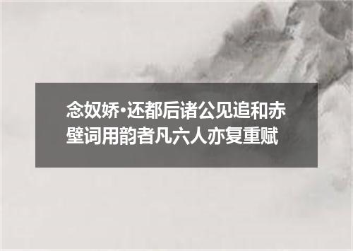 念奴娇·还都后诸公见追和赤壁词用韵者凡六人亦复重赋