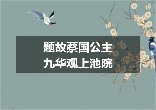 题故蔡国公主九华观上池院