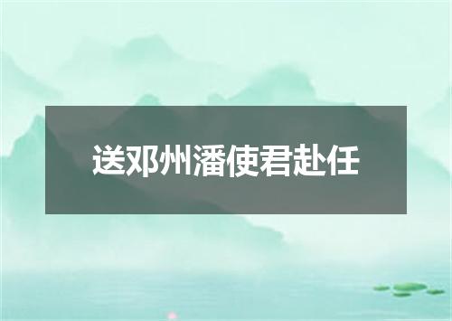 送邓州潘使君赴任