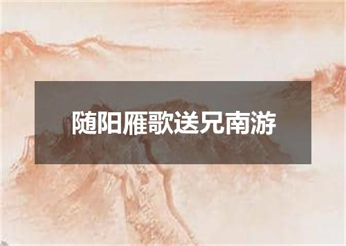 随阳雁歌送兄南游