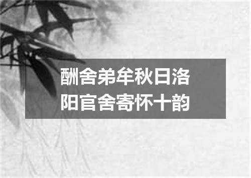 酬舍弟牟秋日洛阳官舍寄怀十韵