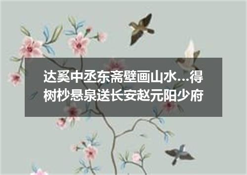 达奚中丞东斋壁画山水…得树杪悬泉送长安赵元阳少府
