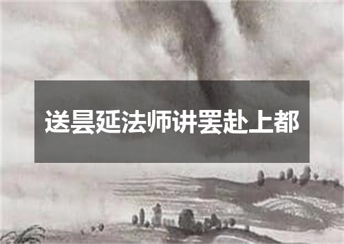 送昙延法师讲罢赴上都