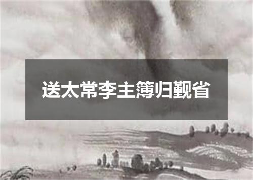 送太常李主簿归觐省