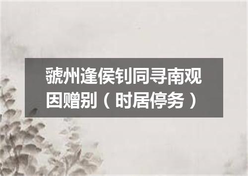 虢州逢侯钊同寻南观因赠别（时居停务）