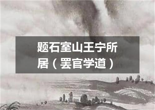 题石室山王宁所居（罢官学道）
