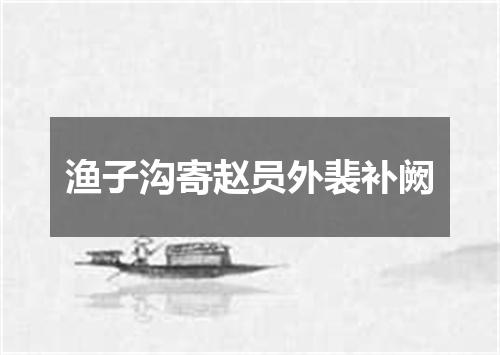 渔子沟寄赵员外裴补阙