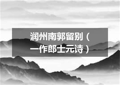 润州南郭留别（一作郎士元诗）