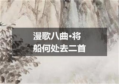 漫歌八曲·将船何处去二首