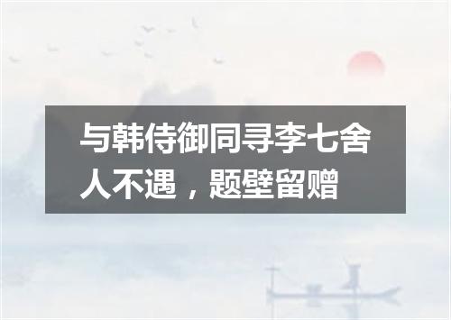 与韩侍御同寻李七舍人不遇，题壁留赠