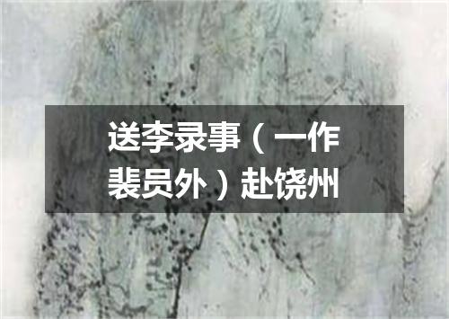 送李录事（一作裴员外）赴饶州