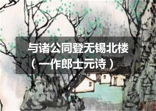 与诸公同登无锡北楼（一作郎士元诗）