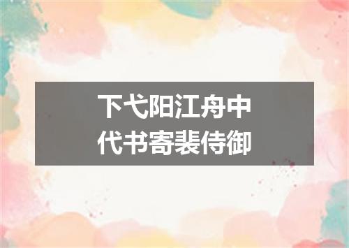 下弋阳江舟中代书寄裴侍御
