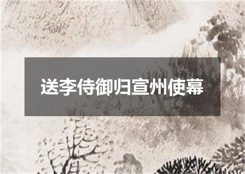 送李侍御归宣州使幕