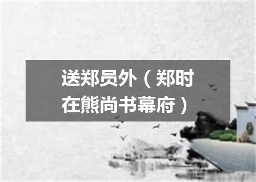 送郑员外（郑时在熊尚书幕府）