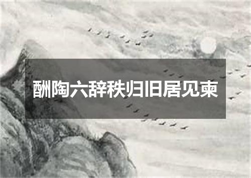 酬陶六辞秩归旧居见柬