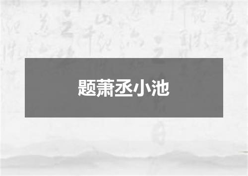 题萧丞小池