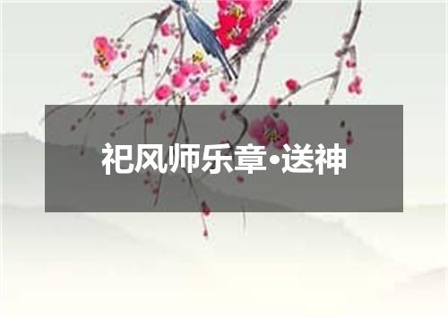 祀风师乐章·送神