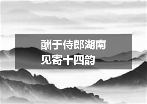 酬于侍郎湖南见寄十四韵
