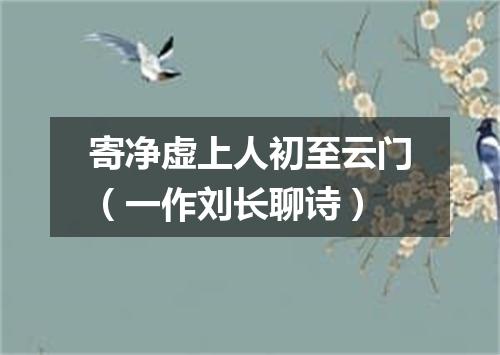 寄净虚上人初至云门（一作刘长聊诗）