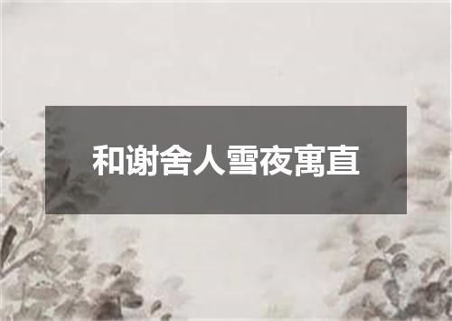 和谢舍人雪夜寓直