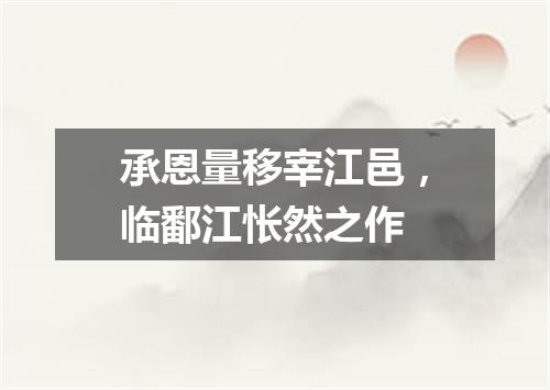 承恩量移宰江邑，临鄱江怅然之作