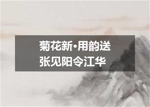 菊花新·用韵送张见阳令江华