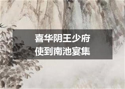 喜华阴王少府使到南池宴集