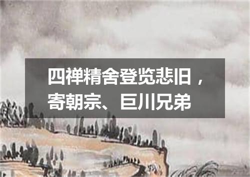 四禅精舍登览悲旧，寄朝宗、巨川兄弟