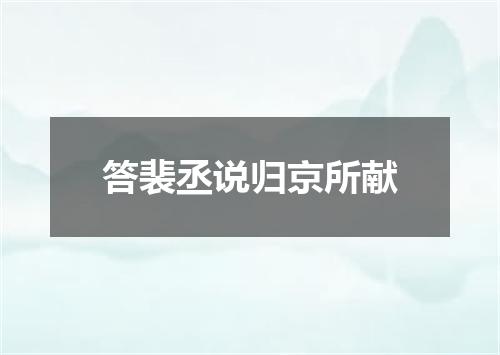 答裴丞说归京所献