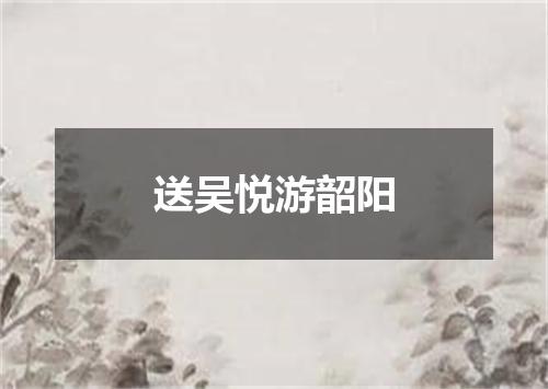 送吴悦游韶阳