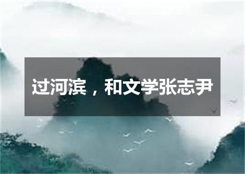 过河滨，和文学张志尹