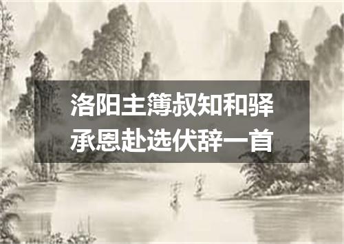 洛阳主簿叔知和驿承恩赴选伏辞一首