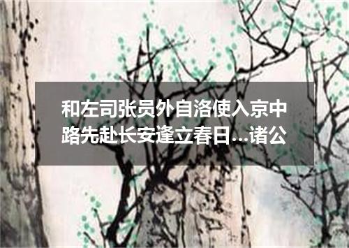 和左司张员外自洛使入京中路先赴长安逢立春日…诸公