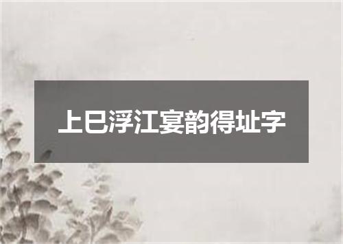 上巳浮江宴韵得址字