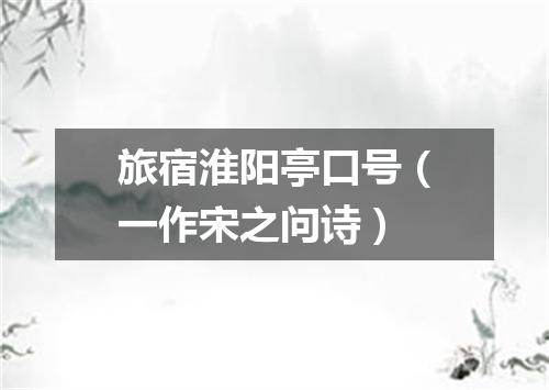 旅宿淮阳亭口号（一作宋之问诗）
