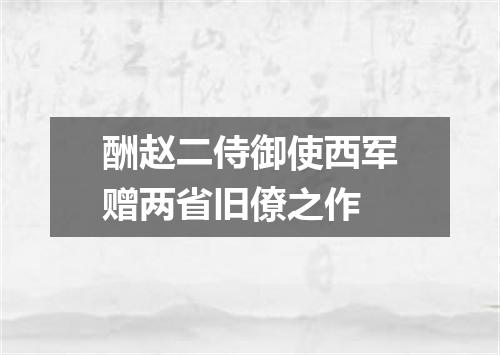 酬赵二侍御使西军赠两省旧僚之作