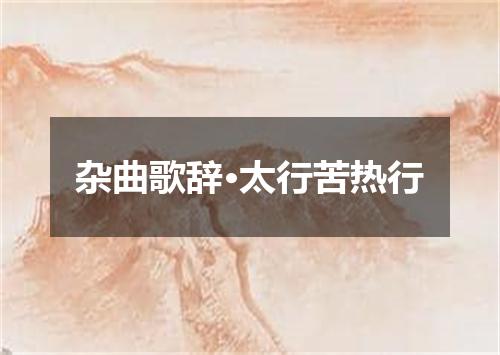 杂曲歌辞·太行苦热行