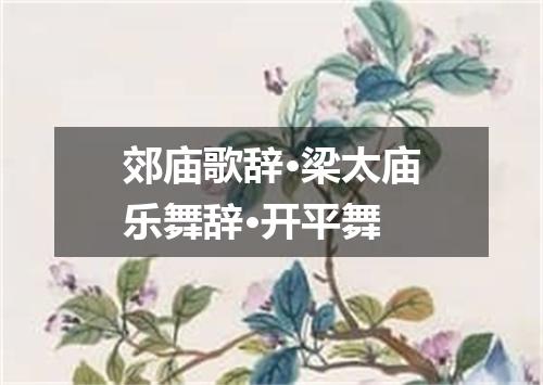 郊庙歌辞·梁太庙乐舞辞·开平舞