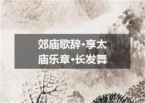 郊庙歌辞·享太庙乐章·长发舞