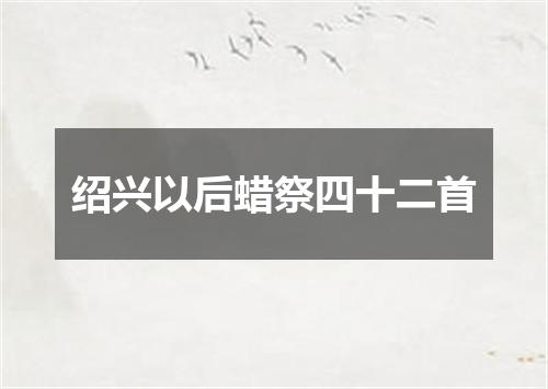 绍兴以后蜡祭四十二首