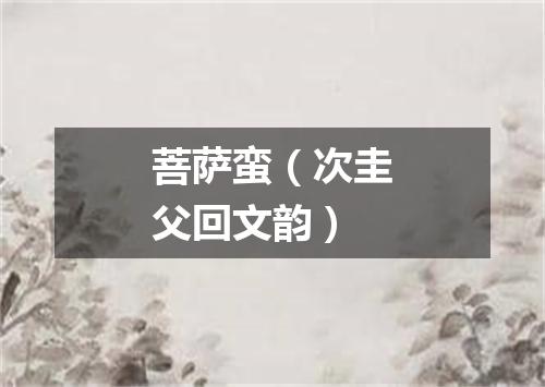 菩萨蛮（次圭父回文韵）