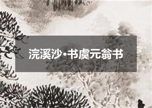 浣溪沙·书虞元翁书