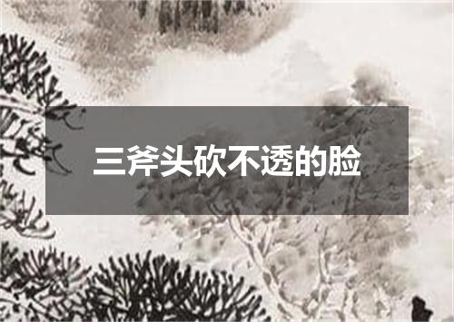 三斧头砍不透的脸